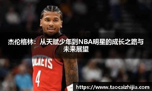 杰伦格林：从天赋少年到NBA明星的成长之路与未来展望