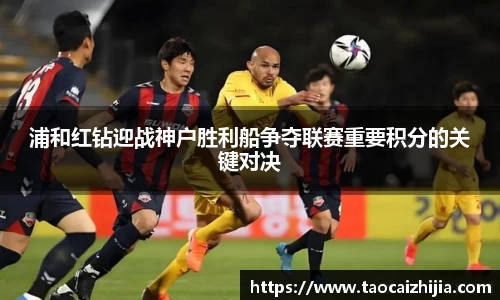 浦和红钻迎战神户胜利船争夺联赛重要积分的关键对决