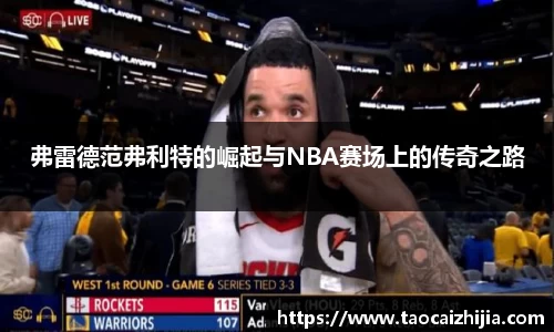 弗雷德范弗利特的崛起与NBA赛场上的传奇之路
