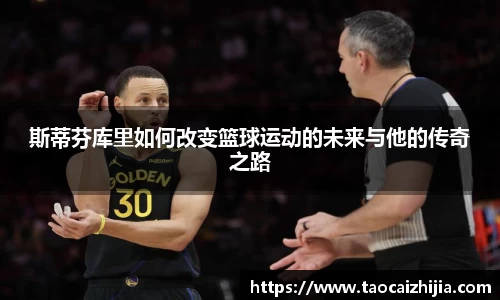 斯蒂芬库里如何改变篮球运动的未来与他的传奇之路